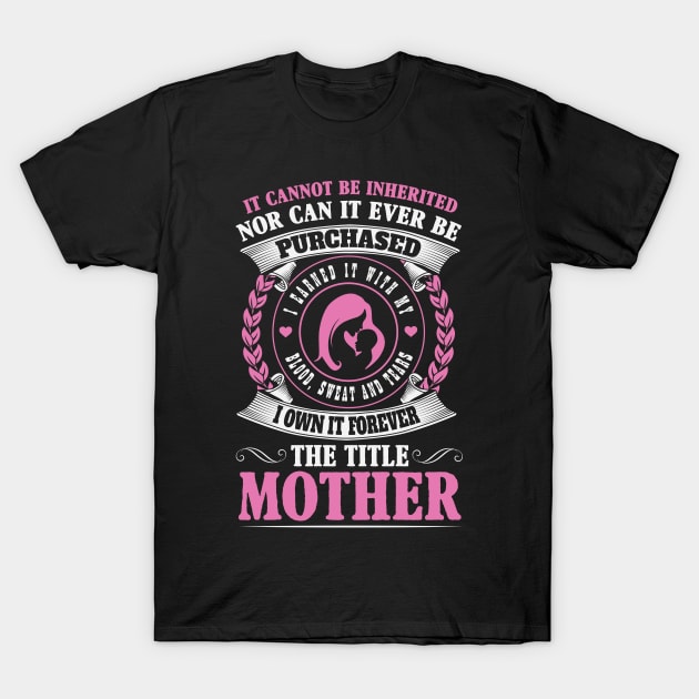 Earned, Not Inherited The Forever Title of Motherhood T-Shirt by ryanjaycruz